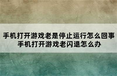 手机打开游戏老是停止运行怎么回事 手机打开游戏老闪退怎么办